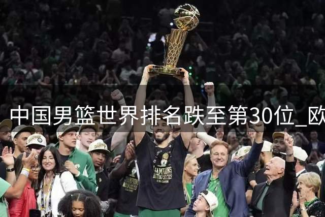 中国男篮世界排名跌至第30位 欧洲球队争抢CBA外援引关注