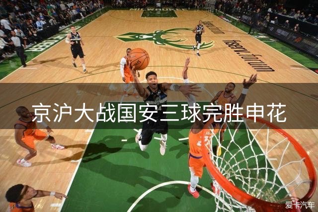 京沪大战国安三球完胜申花