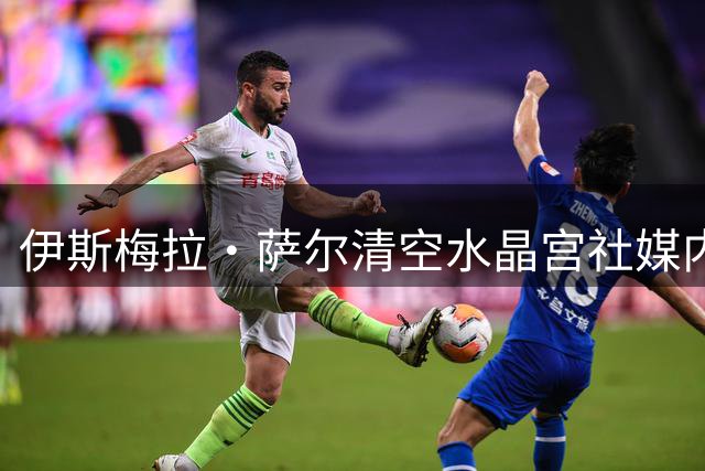 伊斯梅拉·萨尔清空水晶宫社媒内容 转会选择将明朗