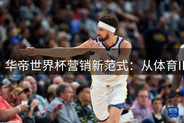 华帝世界杯营销新范式：从体育IP到品牌价值升维的深层逻辑