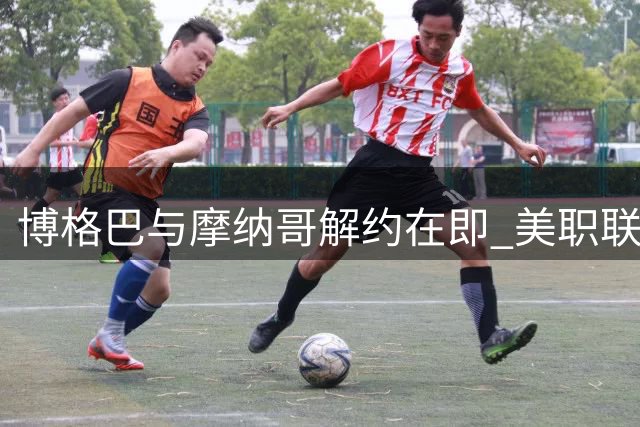 博格巴与摩纳哥解约在即 美职联沙特成潜在下家