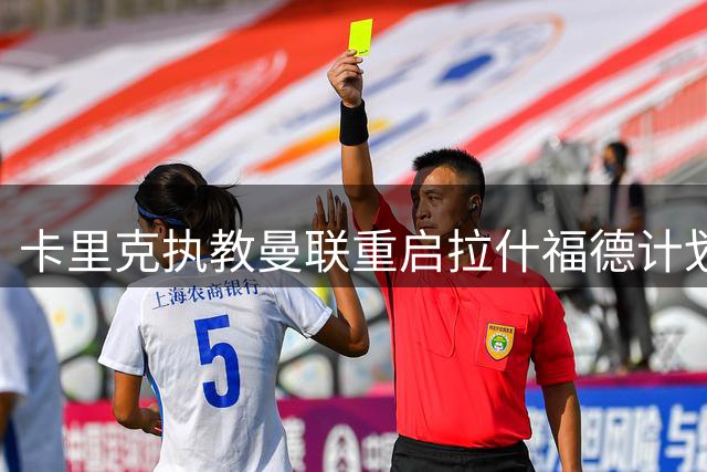 卡里克执教曼联重启拉什福德计划 巴萨放弃买断促成锋线留守