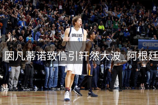 因凡蒂诺致信引轩然大波 阿根廷足坛深陷暴力与贪腐双重危机