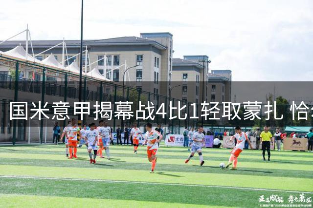 国米意甲揭幕战4比1轻取蒙扎 恰尔汗奥卢世界波建功