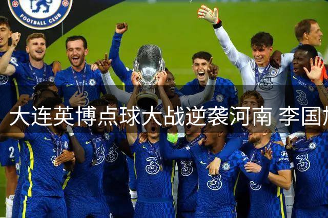大连英博点球大战逆袭河南 李国旭盛赞队员顽强拼搏精神