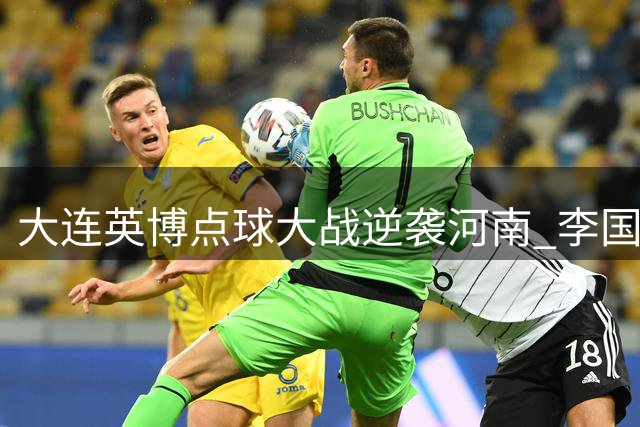 大连英博点球大战逆袭河南 李国旭盛赞队员顽强拼搏精神