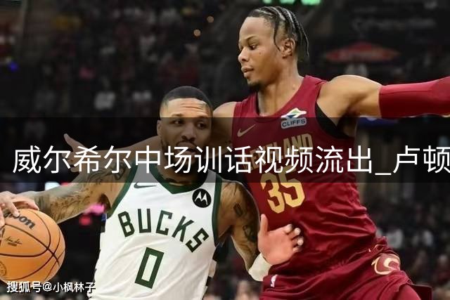 威尔希尔中场训话视频流出 卢顿惊天逆转雷丁