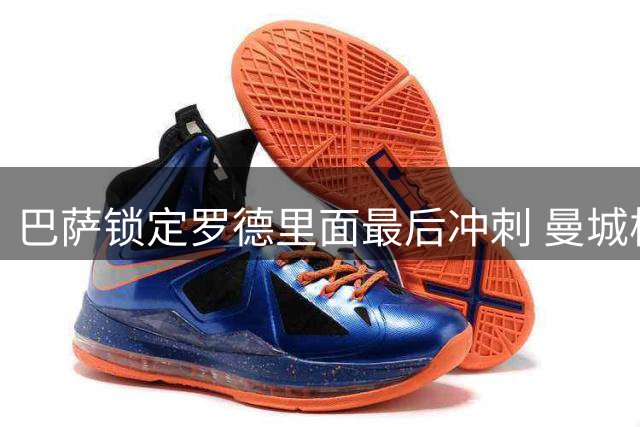 巴萨锁定罗德里面最后冲刺 曼城核心铁心奔赴诺坎普