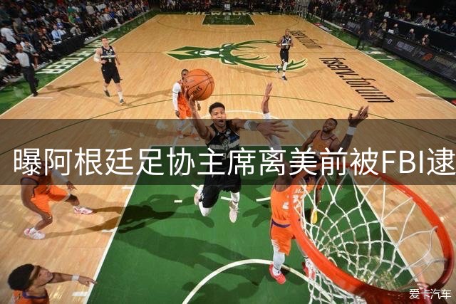 曝阿根廷足协主席离美前被FBI逮捕 涉嫌在美洗钱和欺诈