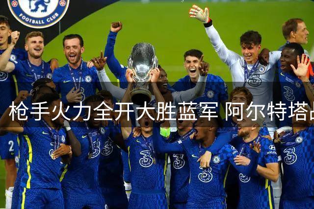 枪手火力全开大胜蓝军 阿尔特塔战术转型显成效