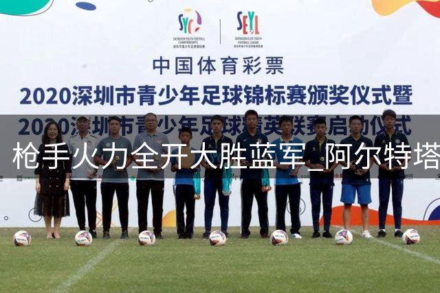 枪手火力全开大胜蓝军 阿尔特塔战术转型显成效
