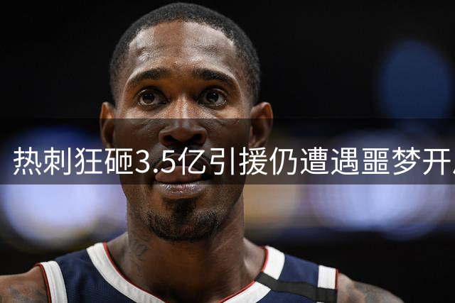 热刺狂砸3.5亿引援仍遭遇噩梦开局 两连败零进球深陷降级区