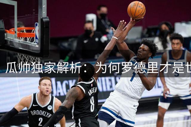 瓜帅独家解析：为何罗德里才是世界杯真正的隐形王者