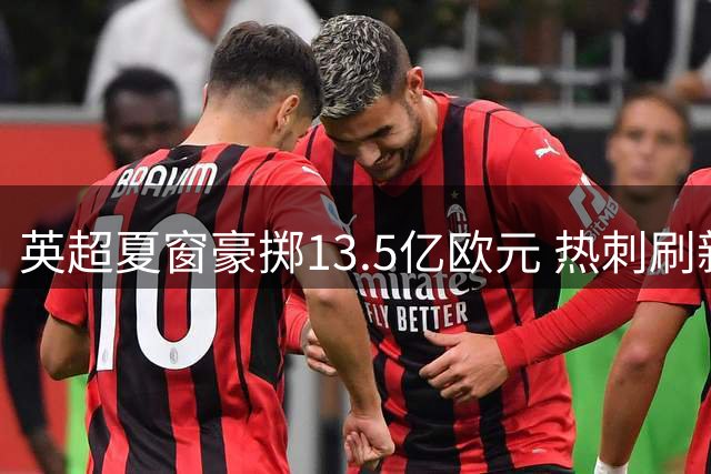 英超夏窗豪掷13.5亿欧元 热刺刷新引援纪录领跑全联盟