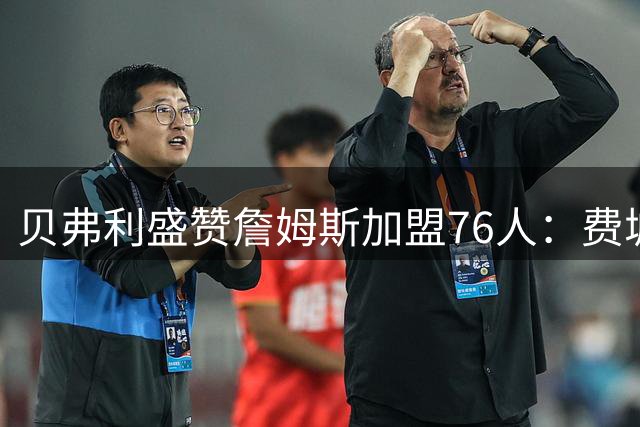 贝弗利盛赞詹姆斯加盟76人：费城迎来"詹皇"三明治时代