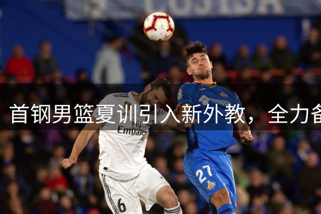 首钢男篮夏训引入新外教，全力备战新赛季