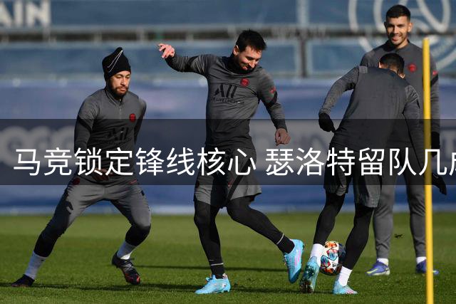 马竞锁定锋线核心 瑟洛特留队几成定局