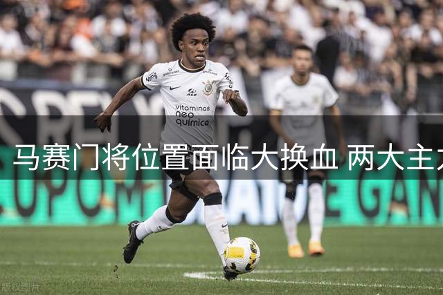 马赛门将位置面临大换血 两大主力今夏恐集体离队