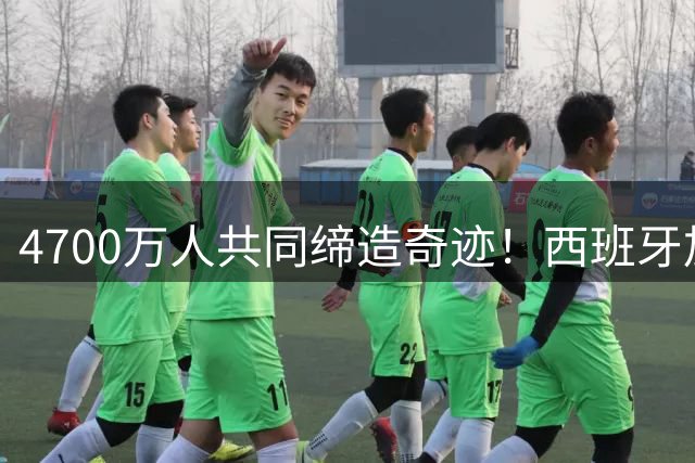 4700万人共同缔造奇迹！西班牙加时绝杀十人阿根廷再夺世界杯