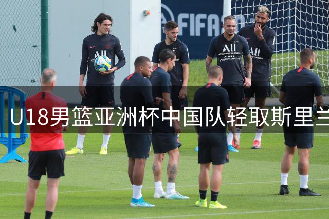 U18男篮亚洲杯中国队轻取斯里兰卡 四人得分破十展现实力