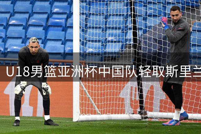 U18男篮亚洲杯中国队轻取斯里兰卡 四人得分破十展现实力